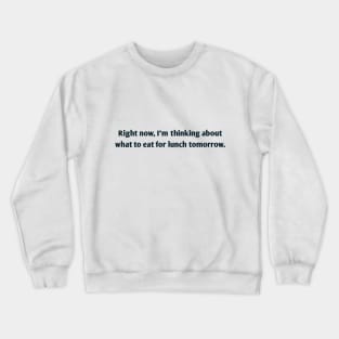 Right now, I'm thinking about what to eat for lunch tomorrow. Crewneck Sweatshirt